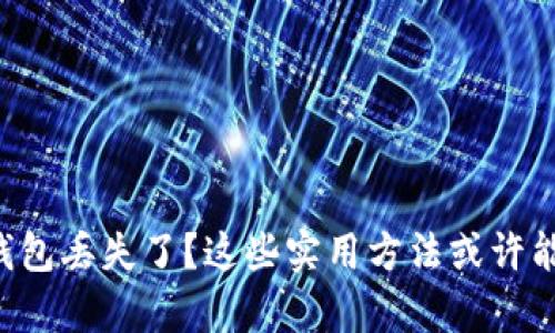 区块链钱包丢失了？这些实用方法或许能帮到你！
