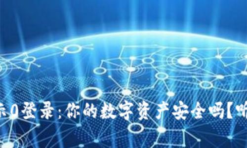 区块链钱包显示0登录：你的数字资产安全吗？听听专家怎么说！