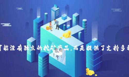 IM钱包挖矿通常指的是通过IM钱包进行的加密货币挖矿活动。如果你是在询问具体名称，IM钱包本身可能没有独立的挖矿产品，而是提供了支持多种加密货币的存储和交易功能。具体的挖矿名称和机制可能与其支持的币种有关，比如比特币、以太坊等。

如果你有具体的项目或内容想要了解，请提供更多细节！