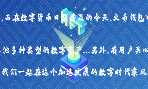 tiaoti火币钱包里的USDT有什么样的特点？/tiaoti

火币钱包, USDT, 加密货币, 数字资产/guanjianci

引言
在当今数字经济蓬勃发展的时代，虚拟货币的影响力不可小觑。而作为最受欢迎的稳定币之一，USDT（泰达币）凭借其稳定的价值和广泛的应用，成为了许多投资者心中的“避风港”...然而，在众多交易平台中，火币钱包作为一个备受信赖的加密货币存储工具，又有什么独特之处呢？今天，就让我们一起深入探讨火币钱包里的USDT到底长什么样，究竟有何特点！

火币钱包简介
火币钱包是由全球知名的数字资产交易平台火币网推出的区块链数字货币钱包。它不仅支持多种主流加密货币的存储，还结合了去中心化的优势，致力于提供用户安全、便捷的数字资产管理体验。那么，火币钱包里的USDT在这些特点中又是如何体现的呢？

USDT的基本概念
在聊USDT之前，咱们先来简单了解一下它是什么。USDT，即Tether，是一种与美元挂钩的稳定币，1 USDT等于1美元...这种设计使得它极具流动性，在交易所中广泛应用，成为了数字资产交易的“桥梁”。尤其是在市场波动较大的时候，USDT可以帮助投资者减少风险...那么，火币钱包中的USDT与其他钱包的USDT有啥不同呢？

火币钱包里的USDT界面展示
打开火币钱包，用户会看到一个清晰明了的钱包界面。在这个界面上，USDT的显示非常直观，包含了余额、与其他资产的对比、以及最近的交易记录...这...是不是很重要呢？是的，因为它不仅帮助用户随时掌握自己的资产，也让交易变得更加高效。例如，你可以在界面上以图表的形式查看USDT的价值变化，对比其他数字资产的表现。

安全性保障
当然，提到火币钱包，安全性是大家最关心的话题之一。火币钱包采用多重加密技术，确保用户的数字资产得到充分的保护...这样一来，即便是在设备丢失或遭遇网络攻击的情况下，也能保障你的USDT以及其它资产的安全...比如，有些用户会使用双重认证等方式来增强账户的安全性，这样的话，火币钱包就更加令人放心了。

便捷的转账和交易功能
在火币钱包中，USDT的转账和交易功能也是一大亮点。当用户想要将USDT转账给朋友时，仅需输入对方的地址和金额，几秒钟内就能完成...对此你可能会问，这与其他钱包相比，有什么独特之处呢？当然有！火币钱包支持即时到账，且在火币平台内转账几乎不会有手续费，这无疑为用户提供了极大的便利。

USDT的投资价值
不是所有的用户都是频繁交易的投资者...很多人会选择将USDT作为储蓄工具，防止市场波动带来的损失。而在火币钱包中，用户可以轻松地将USDT转换为其他虚拟货币，甚至在火币的生态系统中进行投资，比如借贷、抵押等多种操作，这让火币钱包更像一个投资助手，而非单纯的数字资产存储工具。

社区与支持
火币并不仅仅是一个交易平台，更是一个社区...在这个社区中，用户可以互相交流，分享投资经验，探讨市场动态。这种氛围会让人感觉更加亲切，也有助于用户在复杂的市场中找到方向。而火币钱包也不遗余力地为用户提供各种支持服务，比如技术支持、用户反馈等，让你的数字资产管理体验无忧...这是否是你选择火币钱包的重要原因之一呢？

总结
总的来说，火币钱包里的USDT不仅仅是一种交易工具，更是一个便捷、安全的数字资产管理平台...从UI设计到功能设置，每一个细节都彰显着用户友好的理念。而在数字货币日益普及的今天，火币钱包中的USDT凭借其稳定性和流动性，必将在未来的数字经济中继续发挥重要作用。是否有让你心动的地方呢？现在就体验一下火币钱包里的USDT吧！

常见问题解答
在结束之前，我们来解答一些用户常见的问题...比如，有人可能会问：“火币钱包是否支持其他稳定币？”，答案是肯定的，火币钱包除了支持USDT，还可以支持其他多种类型的数字资产...另外，有用户关心如何保证自己的私钥安全...其实火币钱包提供了多种安全措施来保障用户的资产，建议大家定期更换密码和开启双重认证。

那么，听完这些，你对火币钱包里的USDT有了更深的了解了吗？不如动动手，试一下吧！无论是投资、储蓄，还是转账，火币钱包都能为你的数字资产保驾护航，让我们一起在这个加速发展的数字时代乘风破浪吧！