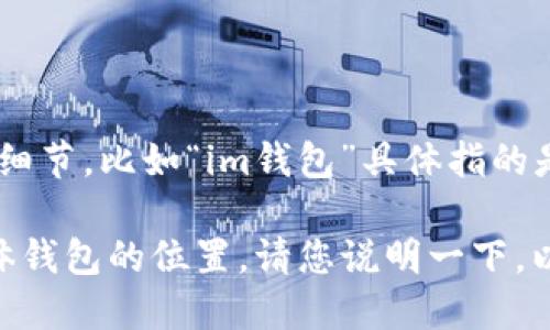 关于“im钱包发现在哪里”的问题，似乎并没有具体的上下文。如果您能提供更多细节，比如“im钱包”具体指的是什么，它的用途，或者您对它的具体需求或问题，我将能更准确地为您提供帮助。

如果您是在询问如何查找或使用某种应用或服务中的钱包功能，或者是寻找实体钱包的位置，请您说明一下，以便我能够为您提供更相关的信息和指导。谢谢！