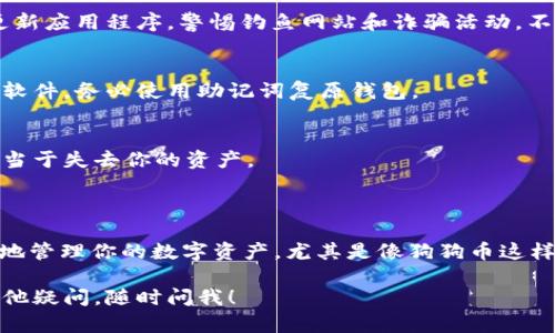 创建狗狗钱包的过程其实相对简单，但具体的步骤需要根据你的需求来进行决定。以下是通过 imToken 创建狗狗钱包的步骤指南。

### 创建狗狗钱包的步骤

1. 下载并安装 imToken
首先，你需要在你的手机上下载 imToken。无论是 Android 还是 iOS，直接去应用商店搜索“imToken”并下载安装即可。

2. 打开 imToken
安装完成后，打开应用。你会看到欢迎界面，选择“创建钱包”以开始新钱包的创建流程。

3. 设置钱包密码
系统会提示你设置一个安全的密码。这一点非常重要，确保你的密码足够复杂并且不易被猜到，通常建议使用数字、字母和特殊字符的组合。

4. 备份助记词
接下来，imToken 会生成一组助记词。这个步骤是钱包安全的关键——确保将这组助记词妥善保管，不要与他人分享。你可以选择将其写下来并存放在安全的地方，或者使用其他方式进行备份。

5. 确认助记词
为确保你正确备份了助记词，系统会让你进行确认。按照提示选择相应的单词，以验证你的备份是否成功。

6. 进入钱包界面
完成备份确认后，你就可以进入钱包的主界面了。在这里，你可以看到你的主钱包地址，以及一系列功能选项。

7. 创建狗狗币钱包
在主界面选择“资产”选项，然后点击“添加资产”。选择狗狗币（Dogecoin）并确认添加。此时，狗狗币的钱包就创建成功了。

8. 转账和交易
你可以通过“收款”功能获取你的狗狗币地址，然后将狗狗币转入这个地址。也可以通过“发送钱”功能发送狗狗币。

### 风险与安全注意事项

1. 安全性
使用任何数字货币钱包时，安全性都是重中之重。请确保设备安全，并定期更新应用程序。警惕钓鱼网站和诈骗活动，不要随意点击未知链接。

2. 备份
除了备份助记词外，还要定期检查和更新你的备份。如果你更换手机或重装软件，务必使用助记词复原钱包。

3. 私钥管理
任何时候都不要将你的私钥透露给他人。私钥是你钱包的核心，失去它就相当于失去你的资产。

### 总结

创建狗狗钱包其实并不复杂，通过 imToken 这样的工具，你可以方便快捷地管理你的数字资产，尤其是像狗狗币这样的热门币种。不过，记住保护好自己的钱包信息和备份，确保你的资产安全。

希望以上信息能对你有所帮助，记得常回来看我们的新内容哦！如果你有其他疑问，随时问我！