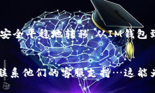 要将IM钱包中的资产转移到欧易（OKEx）交易所，您可以按照以下步骤操作。可以理解为一个完整的指南，帮助您顺利完成转账。

第一步：了解IM钱包和欧易交易所


IM钱包是一种加密货币钱包，支持多种数字资产的存储和管理。而欧易交易所（OKEx）是一个全球知名的加密货币交易平台，提供多种数字货币的交易服务。确保您在操作前已注册好欧易，并完成必要的KYC（身份验证）流程。


第二步：获取欧易的充值地址


在您开始转账之前，首先需要登陆您的欧易账户，找到“资产”或“资金管理”选项。通常在这些页面上，您会看到不同币种的充值和提现选项。选择您希望从IM钱包转入的币种，然后点击“充值”，系统会生成一个专属的充值地址。请务必确保您复制的是正确的地址——因为发送到错误的地址，可能会导致资金丢失。


第三步：打开IM钱包，进行转账操作


接下来，打开您的IM钱包，找到您想要转出的数字资产。在钱包界面上，点击“发送”或“转账”按钮。此时，您需要输入欧易提供的充值地址，以确保资金能够顺利到达。一定要仔细检查一下，确保地址的准确性…小心点，避免在这个环节出错。


第四步：输金额和确认交易


输入您想要转账的金额。某些钱包还会要求您确认网络费用，也就是矿工费。这部分费用直接影响到您的交易速度和成功率。如果是高峰期，可能需要支付更高的费用。但也不必过于担心，IM钱包一般会自动推荐合适的费用选项。完成后，再次确认所有的细节都没有问题…再三确认，保护自己的资产安全。


第五步：监控转账状态


完成转账请求后，您可以在IM钱包中查看交易记录。这部分信息通常会显示交易的状态，比如是否已完成或正在处理。如果您对交易的状态有疑问，可以在欧易和区块链浏览器中进行跟踪…这可以帮助您更直观地了解资金的流动。


第六步：确认资金到账


一旦您的转账成功到达欧易，您将在欧易的资产页面看到相应的余额。通常，这个过程可能需要几分钟到几个小时——具体时间取决于网络状况。不过，记得保持耐心。由于网络拥堵或者其他因素，有时可能会有延迟发生。


第七步：交易或者提现


当您的资金成功到账后，您可以选择在欧易进行交易，或者提现到其他钱包或者银行账户。如果您打算进行交易，可以选择相应的市场进行买入或者卖出—利用市场波动来实现盈利。而若您想提现，按照欧易的提现流程进行操作即可。


总结


转账的整个流程虽然看似简单，但每一步都需要谨慎对待…在加密货币领域，安全是第一要务。在此过程中，关注实时交易状态，确保您的资产安全平稳地转移，从IM钱包到欧易。相信经过这些步骤的指引，您能够顺利完成转账，体验到数字货币交易的乐趣。


以上就是将IM钱包的资产转移到欧易交易所的完整流程。如果您在操作过程中遇到任何问题，建议查看IM钱包或欧易的相关帮助文档，或者联系他们的客服支持…这能为您带来更多的信息和帮助。希望您在加密货币的世界中获得成功与收益！