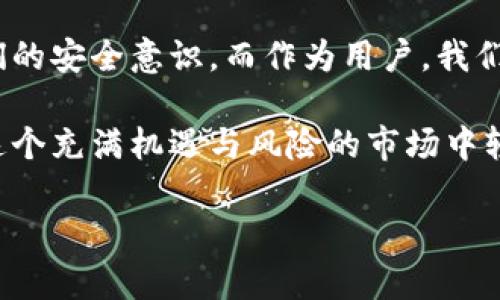 以太坊钱包imToken安全吗？探寻安全性背后的真相...

在数字货币的世界中，钱包是每一个投资者必不可少的工具，而以太坊作为当今第二大市值的加密货币，其钱包的安全性则成为了每个用户必须关注的重点。而imToken作为较为知名的以太坊钱包，更是吸引了大量用户的目光。那么，imToken真的安全吗？这个问题在我们探讨之前，不妨先深入了解一些关于数字钱包的基本概念与安全性相关的要素。

数字钱包与安全性：基本概念的框架

数字钱包，简单来说，就是用来存储和管理数字货币的工具。它们分为热钱包与冷钱包两大类。热钱包是指那些始终连接互联网的钱包，而冷钱包则是断开网络连接，侧重于安全性。但是，无论是哪种钱包，安全性始终都是用户选择的重要标准之一...

当谈到安全性时，我们不仅仅是在讨论钱包的技术层面，更包括用户自身的安全操作习惯。无论钱包多么安全，如果用户自己疏忽大意，是难以避免风险的。正因如此，imToken的用户需要清楚自身的责任，以及钱包本身的机制究竟有多强大。

imToken的安全特性：值得信赖的伙伴

imToken钱包自发布以来，一直以其用户友好和安全性闻名。首先，imToken采用了分层的安全架构，这意味着其钱包中的私钥并不是存储在中心化的服务器上，而是由用户自行管理。这一点，有效地降低了私钥被盗取的风险...

同时，imToken还提供了多重签名和助记词等安全措施。多重签名确保了交易需要多个私钥的验证，从而大大提高了安全性。而助记词则是用户恢复钱包的唯一凭证，这就要求用户在安全的环境中保存这串助记词，确保无人能够轻易获取...

用户体验与安全性：交锋中的平衡

安全性和用户体验之间往往存在一种微妙的平衡。imToken在提供高安全性能的同时，也致力于提升用户的使用便利。例如，在交易时，imToken提供了清晰的手续费信息以及交易确认的条款，让用户可以在安全性与成本之间做出合理的选择...

然而，尽管如此，某些用户仍旧可能因为不够熟悉这些工具而面临安全隐患。这就是为何imToken不仅仅是一个钱包，更是一个教育的平台。在每一次的更新中，imToken都在努力提高用户的安全意识...

社区的声音：用户的反馈与信任

在网络社区中，我们可以找到众多用户的声音。一个钱包的安全性不仅仅依赖于技术的成熟度，更在于用户的体验和反馈。许多用户在使用imToken的过程中，感受到其界面的友好和功能的强大，这其中就包括他们在安全管理方面的体验...

例如，有用户分享了他们在使用imToken的几次交易经历，提到在每次转账前所进行的二次确认让他们心里更加踏实。这些用户的看似简单的反馈，其实反映出imToken在设计上的用心良苦...

面临的挑战：安全与便利的对立面

当然，挑战也总是存在的。在一个瞬息万变的加密世界中，各种安全漏洞与网络攻击不断涌现，就算是imToken这样的知名钱包，也不能完全避免风险。无论是外部攻击还是内部操作失误，都可能导致用户资产的损失...

例如，有报道称某个用户由于未能及时更新钱包版本而遭受损失。这个事件告诉我们，即便wallet本身具备高安全性，用户的操作习惯也极其重要。imToken在这一点上也在不断努力，通过推出定期更新和安全提醒，来帮助用户更好地保护个人资产...

结论：选择与责任并重的旅程

综上所述，imToken作为以太坊钱包，在安全性、用户体验和社区反馈等方面都表现不俗。它不仅提供了安全的存储与管理方式，同时也在不断教育用户，增强他们的安全意识。而作为用户，我们也不能仅仅依赖某一款钱包的技术保障，更需要提升自身的风险意识，科学合理地管理自己的数字资产...

在数字货币投资的过程中，安全应是每个用户的首要任务。只要我们在选择imToken这样的优质工具时，牢记安全与操作并重，保持警惕，那么，相信我们都能在这个充满机遇与风险的市场中轻松前行...

以太坊钱包imToken安全性全解析：你应该知道的真相