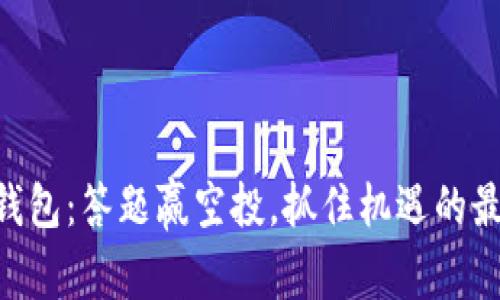 玩转IM钱包：答题赢空投，抓住机遇的最佳时机！