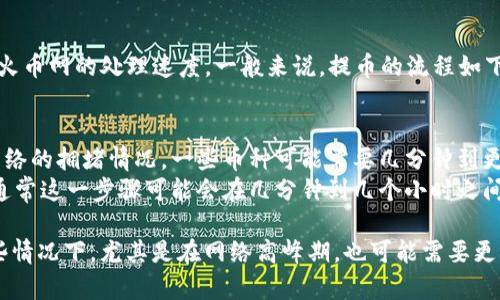 提币到火币网的时间取决于多个因素，包括网络拥堵情况、区块确认时间以及火币网的处理速度。一般来说，提币的流程如下：

1. **提币申请**：用户在IM钱包中提交提币申请。
2. **网络确认**：提币需要在区块链上确认。这个过程的时间取决于区块链网络的拥堵情况，一些币种可能需要几分钟到更长的时间。
3. **火币网处理**：一旦交易在区块链上得到确认，火币网会进行相关处理，通常这一步骤可能会在几分钟到几个小时之间完成。

总体而言，从IM钱包提币到火币网，可能会在几分钟到几个小时之间，但在某些情况下，尤其是在网络高峰期，也可能需要更长时间。建议时常关注火币网的官方公告及钱包的交易状态，以获取最新信息。