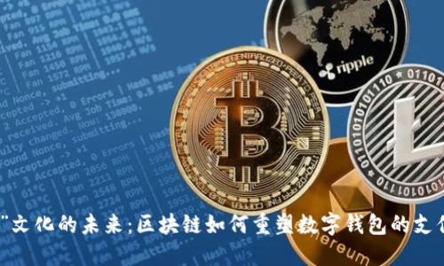 “红包”文化的未来：区块链如何重塑数字钱包的支付体验