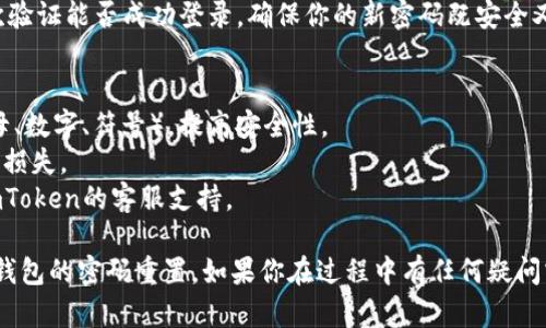 要重置imToken钱包的密码，可以按照以下步骤进行操作：

### 1. 打开imToken钱包
首先，确保你的手机上已经安装了imToken钱包应用。如果还没有安装，可以在应用商店中下载并安装。

### 2. 进入登录界面
打开imToken应用后，进入登录界面。在这里，你会看到“输入密码”的选项。

### 3. 找到“忘记密码”选项
在输入密码的界面，可以找到“忘记密码”或“重置密码”的链接。通常，这个链接位于输入框的下方。

### 4. 验证身份
点击“忘记密码”后，会要求你进行身份验证。这一步骤可能需要你回答安全问题，或通过其他方式确认你的身份。

### 5. 根据提示重置密码
通过身份验证后，按照应用中的提示进行密码重置。通常会要求你输入新的密码，并进行确认。

### 6. 完成重置
一旦设置了新的密码，记得保存好，同时再次验证能否成功登录。确保你的新密码既安全又容易记住。

### 注意事项
- 在选择新密码时，建议使用组合字符（字母、数字、符号），提高安全性。
- 不要将密码告诉他人，以免造成不必要的损失。
- 如果在重置过程中遇到问题，可以寻求imToken的客服支持。

按照以上步骤，你应该能顺利完成imToken钱包的密码重置。如果你在过程中有任何疑问或困难，随时可以询问专业人员以获得帮助。