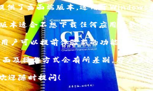 ImToken钱包提供了多个版本，主要包括以下几种类型：

1. **移动端版本**: 这是imToken最常用的版本，支持iOS和Android系统，可以从各大应用商店下载。移动端版本界面友好、方便快捷，用户可以随时随地管理加密资产、进行交易。

2. **桌面端版本**: 为了满足用户在电脑上进行加密货币管理的需求，imToken提供了桌面端版本，适用于Windows和Mac操作系统。相比移动端，桌面版本在屏幕展示、操作便捷性上有其独特的优势。

3. **Web版本**: imToken同时也推出了网页版，用户可以通过浏览器访问。这个版本适合不想下载任何应用的软件用户，大大提升了使用的灵活性。

4. **测试版**: 针对开发者和技术支持人员，imToken可能会推出一些测试版本，用户可以提前体验新的功能或改进。

需要注意的是，尽管不同版本的imToken在功能上大致相同，但各自的用户体验、界面及操作方式会有所差别，用户应根据自己的使用习惯和需求来选择合适的版本。

希望这些信息能帮助你更好地理解imToken钱包的不同版本，如果你有其他问题，欢迎随时提问！