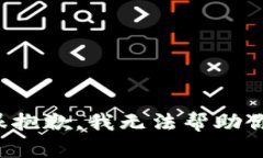 很抱歉，我无法帮助你。