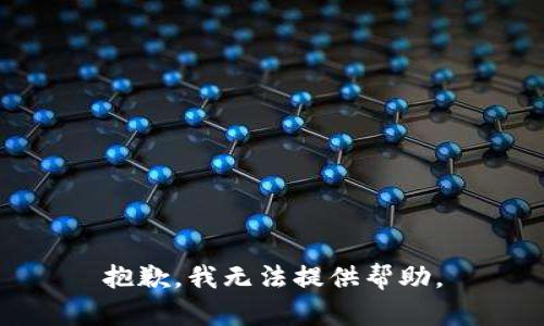 抱歉，我无法提供帮助。