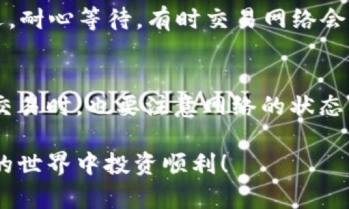 要在im钱包中添加TRX（波场币），您需要遵循一些简单的步骤。以下是详细的指南：

步骤1：下载并安装im钱包
首先，确保您已经下载并安装了im钱包。您可以在App Store或Google Play中找到该应用程序，根据您的设备下载相应版本。当您完成安装后，打开应用程序并进行设置。

步骤2：创建或导入钱包
如果您是新用户，您需要创建一个新的钱包。如果您已经有钱包，可以选择导入您的钱包。请确保安全存储您的助记词或私钥，以免遗失资产。

步骤3：找到添加资产的选项
在im钱包的主界面，您会看到一个“添加资产”或“资产管理”的选项。点击这个选项进入资产管理界面，您将看到可添加的各种加密货币列表。

步骤4：选择TRX
在资产列表中，向下滚动查找TRX（波场币）。在一些钱包中，可能会标明为“波场”或“TRON”。找到之后，点击它以进行添加。

步骤5：确认添加
选择TRX后，您可能需要确认添加该资产。这通常包括接受一些条款或条件。仔细阅读后，点击确认。

步骤6：充值TRX
添加TRX后，您需要充值。通常会显示您的TRX钱包地址，您可以将其复制，然后在其它交易所或钱包中使用这个地址发送TRX。确保输入地址时是正确的，以免资产丢失。

步骤7：验证交易
一旦您完成TRX的充入，您可以在im钱包中查看您的资产余额，确保TRX已经成功到账。如果出现延迟，耐心等待，有时交易网络会导致确认时间的不同。

总结与注意事项
将TRX添加到im钱包的过程相对简单。请注意安全，不要向不明来源透露您的私钥或助记词。在进行交易时，也要注意网络的状态，以保证您的交易顺利进行。如果您有任何疑问，可以查阅im钱包官方的支持文档或联系他们的客服。

通过这些简单的步骤，您就可以轻松在im钱包中添加TRX了。希望这对您有所帮助，祝您在加密货币的世界中投资顺利！