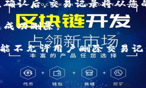 要删除IM钱包中的交易记录，可以按照以下步骤进行：

1. **打开IM钱包**：首先，确保您已登录到您的IM钱包账户。

2. **找到交易记录**：在主页面，寻找“交易记录”或者“历史交易”这一选项，通常可以在钱包的底部导航栏找到。

3. **选择删除的交易**：在交易记录列表中，找到您想要删除的交易，点击进入详细信息。

4. **删除操作**：在交易详情页面，通常会有“删除”或者“清除”记录的选项。点击该按钮，并确认您的操作。

5. **确认删除**：系统可能会弹出提示询问您是否确认删除，确认后，交易记录将从您的钱包中删除。

6. **检查记录**：返回至交易记录页面，检查所选交易是否已成功删除。

请注意，大多数钱包应用程序由于金融安全与合规性原因，可能不允许用户删除交易记录。如果您无法删除记录，建议查看帮助文档或联系客服支持。

如果您有其他关于IM钱包的问题，欢迎继续咨询！