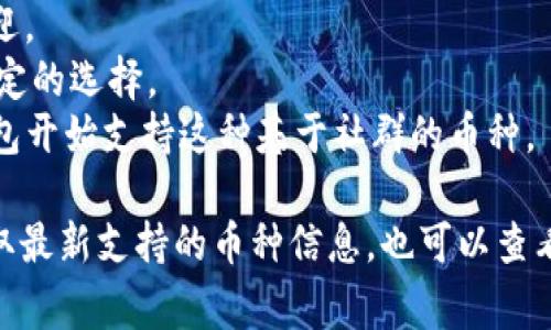 Im钱包通常支持多种加密货币，具体支持哪些币种可能会随着平台的更新而变化。以下是一些常见的支持币种：

1. **比特币（BTC）** - 作为最早和最知名的加密货币，比特币几乎在所有加密钱包中都得到支持。
2. **以太坊（ETH）** - 这是第二大加密货币，许多钱包都会支持以太币及其相关代币（如ERC-20代币）。
3. **瑞波币（XRP）** - 这种币因其快速的交易速度而受到欢迎。
4. **莱特币（LTC）** - 常被称为“比特币的银”，莱特币也是稳定的选择。
5. **狗狗币（DOGE）** - 随着网络文化的推动，越来越多的钱包开始支持这种基于社群的币种。

建议访问Im钱包的官方网站或者查阅其最新的帮助文档，以获取最新支持的币种信息。也可以查看应用程序内的设置或钱包功能，通常都有详细的支持币种列表。