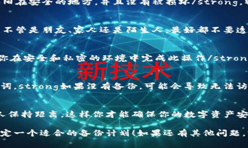在IM钱包中备份助记词是确保你在需要时能够访问和恢复你加密资产的重要步骤。助记词（也称为恢复短语）是由一串单词组成的，它们是从你的私钥生成的，能够帮助你重新获得对你的钱包的控制权。下面是如何备份IM钱包助记词的一些关键步骤和注意事项：

1. 生成助记词
在你首次创建IM钱包时，应用会生成一组独特的助记词。这些助记词通常是12到24个单词的组合。strong切记，这些词是访问你资产的关键/strong，任何拥有这些词的人都能访问到你的资金，因此要妥善保管。

2. 书写和保存
当你看到助记词时，系统通常会提示你将它们写下并保存在一个安全的地方。strong建议使用纸笔记录，而非数字方式保存/strong，因为数字文件可能被黑客攻击或丢失。
可以考虑将这些词分开放置，甚至可以将它们放在不同的地点，以防止意外损失。想象一下，如果你的电子设备丢失或损坏，而助记词也没有妥善保存，那将是多么痛苦的事情。

3. 安全存储
助记词是你的钥匙，妥善存储是至关重要的。strong避免将助记词存储在云端或任何容易被黑客获取的电子设备上/strong。最好是使用防火、防潮的盒子或者保险箱，确保只有你和信任的人知道存储位置。

4. 定期检查
有时候，我们会在心血来潮时更改存储方式。定期检查助记词的保存状态是个不错的习惯。strong确保它们依旧在安全的地方，并且没有被损坏/strong，特别是如果你使用的是纸质记录。

5. 不与人分享
无论是谁，都不应分享你的助记词。strong任何要求你提供助记词的人都可能是诈骗者/strong，请保持警惕。不管是朋友、家人还是陌生人，最好都不要透露这些信息。在加密货币世界中，安全第一。

6. 如何恢复钱包
如果你需要恢复钱包，只需在IM钱包的应用中输入助记词，按提示完成后续步骤。strong在任何情况下，确保你在安全和私密的环境中完成此操作/strong，以防止他人窥探。

7. 备份的重要性
助记词的备份不仅仅是为了预防丢失。实际上，许多用户在迁移到新设备或更新软件时，也需要用到这些助记词。strong如果没有备份，可能会导致无法访问自己辛苦积累的资产/strong，于事无补。因此，备份助记词的重要性不言而喻。

总结
在IM钱包中，助记词的备份是管理加密资产的基石。确保将助记词妥善保存，定期检查其安全状态，并与任何人保持距离，这样你才能确保你的数字资产安全无忧。

这些步骤帮助确保你的助记词不仅是一个简单的字符串，而是你金融自由的钥匙。希望你能针对自身情况，制定一个适合的备份计划！如果还有其他问题，或者需要更深入的了解，欢迎随时咨询。我在这里帮助你。