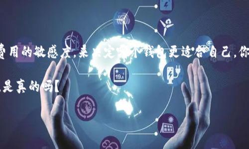 在选择加密货币钱包时，费用无疑是每个用户都会考虑的重要因素。而在众多选择中，im钱包和tp钱包常常被拿来比较。那么，im钱包和tp钱包哪个费用便宜呢？这不仅仅取决于基础费用，还要考虑到交易费用、提币费用以及其他可能的隐藏费用。让我们深入分析这两个钱包，以帮助你做出明智的选择。

一、im钱包的费用结构

im钱包，作为一种方便快捷的加密货币钱包，提供了多种功能。但是，它的费用结构又是怎么样的呢？首先，我们需要了解im钱包在交易手续费上的设定。通常情况下，im钱包的交易费用是固定的，或者根据交易的复杂程度有所不同。这意味着，用户在进行小额交易时，可能会觉得费用有些偏高，而在进行大额交易时，费用则显得比较划算。

另外，im钱包的提币费用通常是链上费用加上服务费用。这一点对于经常需要提币的用户至关重要，如果你频繁提币，留意这部分费用将对你的整体费用支出产生显著影响。

二、tp钱包的费用结构

接下来，我们再来看看tp钱包。tp钱包在市场上的知名度同样不低，它的费用结构如何呢？tp钱包采用动态费用机制，根据网络拥堵情况来实时调整交易费用。这一点，很大程度上能帮助用户在网络繁忙时节省一些费用，让用户在交易时更具灵活性。

此外，tp钱包的提币费用也相对透明，通常是基于当前区块链网络的交易费用而定，不会收取额外的服务费用。这对一些长期持有用户来说，尤其重要，尤其是当你希望在不同的市场条件下进行交易和提币时。

三、im钱包与tp钱包的费用比较

在对比im钱包和tp钱包的费用时，首先要考虑用户的实际使用场景。假设你偶尔进行小额交易，同时希望随时能够提取资金，那么选择费用更为透明的tp钱包可能更适合你。

然而，如果你是一个活跃的交易者，频繁参与不同交易的用户，im钱包的固定费用可能对你来说并不会太大影响。在大额交易中，固定费用的优势也可能显现出来。

此外，对于某些特定的加密货币，可能出于安全或用户体验的考虑，某些钱包会额外添加费用。在这一点上，我们也不能忽视。

四、用户体验与费用的平衡

当然，除了费用结构外，用户体验也是我们在选择钱包时需要考虑的重要方面。你可能会发现，虽然im钱包的费用略高，但它在用户界面和使用体验上表现得相对优越。易用性和功能的完善，往往会在某种程度上补偿不那么优惠的费用。

而tp钱包虽然以低费用著称，但在用户界面和客户支持服务上，可能相对逊色。这就需要用户根据自身的需求，进行权衡选择。

五、小结：哪款钱包更适合你？

说到底，im钱包与tp钱包在费用上的比较并不是非此即彼的选择，更像是一种相辅相成的关系。最终，你需要结合自己的实际需求、交易习惯和对费用的敏感度，来决定哪个钱包更适合自己。你愿意为更好的用户体验和更多的功能付出更多费用吗？还是更倾向于低费用但可能牺牲一些体验？这都是值得思考的问题。

因此，无论你选择哪个钱包，都要仔细研究费用结构，并根据自己的需求做出决策。毕竟，在加密货币的世界里，控制费用和保障安全同样重要...这，是真的吗？

im钱包和tp钱包费用对比：哪个更划算？