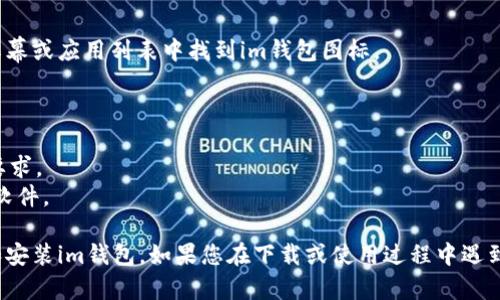 要在安卓或苹果手机上下载安装im钱包，您可以按照以下步骤进行：

### 苹果手机（iPhone）下载安装步骤：

1. **打开App Store**：
   在您的iPhone上找到并点击“App Store”图标。

2. **搜索应用**：
   在App Store的底部，您会看到“搜索”选项，点击它。在搜索框中输入“im钱包”，然后点击搜索。

3. **找到应用**：
   在搜索结果中找到“im钱包”应用，确认是来自官方开发者的版本（通常有开发者的标识和应用图标）。

4. **点击“获取”或“下载”按钮**：
   点击下载按钮，系统可能会要求您输入Apple ID密码或使用Face ID/Touch ID进行验证。

5. **等待下载完成**：
   下载和安装过程可能需要一些时间，您可以在桌面上看到下载进度条。

6. **打开应用**：
   下载完成后，在您的主屏幕上找到im钱包应用图标，点击它即可打开。

### 安卓手机下载安装步骤：

1. **打开Google Play商店**：
   在您的安卓手机上找到并点击“Play商店”图标。

2. **搜索应用**：
   在Play商店的搜索框中输入“im钱包”，然后点击搜索图标。

3. **找到应用**：
   在搜索结果中浏览，找到“im钱包”应用，确保是来自官方开发者的版本。

4. **点击“安装”按钮**：
   点击安装按钮，等待系统完成下载安装。

5. **打开应用**：
   安装完成后，可以直接从Play商店打开应用，或者在手机的主屏幕或应用列表中找到im钱包图标。

### 注意事项：
- **网络连接**：确保您的设备连接到稳定的Wi-Fi或移动数据。
- **系统兼容性**：请确保您的手机操作系统版本符合im钱包的要求。
- **安全性**：建议只从官方应用商店下载应用，以防下载到恶意软件。

通过这些步骤，您应该能够轻松地在您的苹果或安卓手机上下载和安装im钱包。如果您在下载或使用过程中遇到任何问题，建议您访问im钱包的官方网站或联系客服以获得支持。