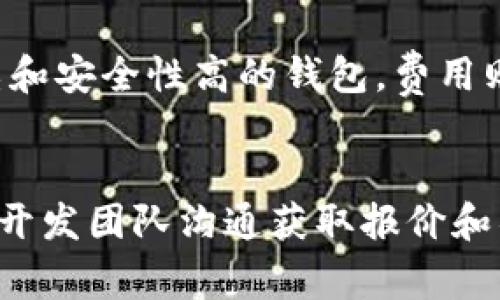 区块链钱包开发的费用可以受到多种因素的影响，包括开发团队的经验、项目的复杂程度、功能需求等。以下是一些影响开发成本的关键因素：

### 1. 功能需求
区块链钱包可以有多种功能，包括基本的收发比特币、以太坊等，也可以包括更多高级功能如多签名钱包、集成去中心化交易所（DEX）和安全性增强措施。这些额外的功能会直接影响开发成本。

### 2. 开发团队
选择的开发团队的地域和经验也会显著影响成本。比如，在北美或者西欧的开发者费用通常会高于亚洲或东欧的团队。此外，成熟的团队可能会因为其专业性收取更高的费用，但也更有可能提供更高质量的成果。

### 3. 平台选择
开发移动钱包、桌面钱包还是Web钱包，不同平台的开发成本也会有所不同。比如，移动应用通常需要遵循各大平台（如iOS和Android）的设计和安全规范，这可能会导致额外的开发和测试费用。

### 4. 安全性
区块链钱包的安全性至关重要，因此开发过程中需要投入更多时间和资源来确保钱包的安全性，如代码审核、渗透测试等，这些都可能增加开发成本。

### 5. 维护与后期支持
开发一个钱包不仅包括初期的开发费用，还要考虑后期的维护成本。对于区块链技术持续变化的情况，钱包可能需要定期更新，以防止安全漏洞和兼容性问题。

根据这些因素，目前开发一个基本的区块链钱包的费用大致在**1万到10万美元**不等，而开发一个功能复杂和安全性高的钱包，费用则可能会高达**20万美元以上**。具体情况还需要根据项目的具体需求与开发团队进行深入沟通后再做评估。

### 小结
如果你计划开发一个区块链钱包，最好做一个全面的市场调研，结合自身需求来制定合理的预算，同时与多家开发团队沟通获取报价和项目建议。