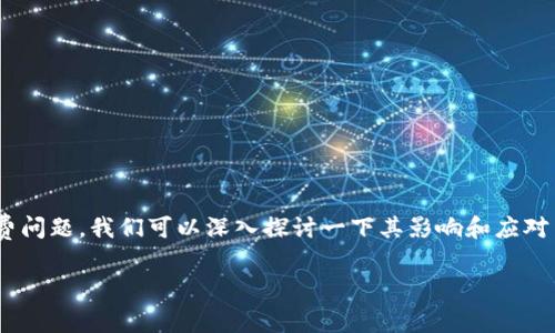 很高兴你提到了这个话题。关于IM钱包的手续费问题，我们可以深入探讨一下其影响和应对策略。那么，我将为你准备一个符合的内容框架。

IM钱包：手续费真的太贵了？如何聪明应对？