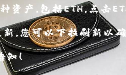 要查看您在IM Token钱包中持有的ETH金额，您可以按照以下步骤操作：

1. **打开IM Token应用**：确保您已经在手机上安装了IM Token钱包，并且登录到您的账户。

2. **进入资产界面**：在应用首页，通常会有一个“资产”或“钱包”标签，点击进入。

3. **查找ETH**：在资产列表中，您会看到您持有的各种资产，包括ETH。点击ETH图标，您将能够查看您的ETH余额和相关的交易记录。

4. **同步区块链信息**：有时候，余额可能不会立即更新，您可以下拉刷新以确保信息是最新的。

如果您还有其他问题或者需要更详细的指导，请随时告知！