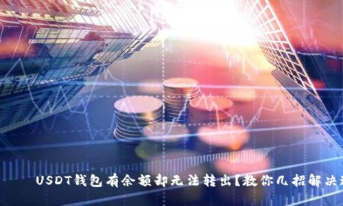 бияотиUSDT钱包有余额却无法转出？教你几招解决这个问题！