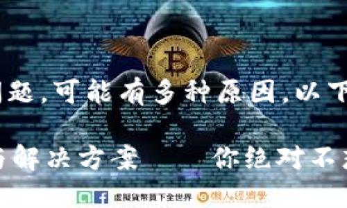 关于“imToken为何无法下载”的问题，可能有多种原因。以下是一些可能的情况及其解决办法：

### imToken无法下载的原因与解决方案——你绝对不想错过的数字货币钱包！