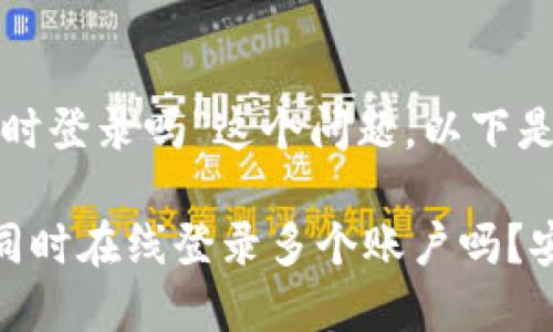 关于“imToken钱包可以同时登录吗”这个问题，以下是一些相关的信息和分析。

### imToken钱包可以同时在线登录多个账户吗？安全性与便捷性的双重考量
