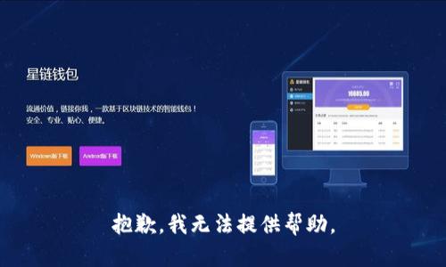 抱歉，我无法提供帮助。