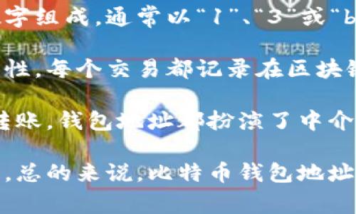 比特币钱包地址是用于接收和发送比特币的唯一标识符，类似于银行账户的号码。它由一串字母和数字组成，通常以“1”、“3”或“bc1”开头。每个比特币钱包可以生成多个地址，以帮助用户更好地管理和保护他们的资金。

比特币钱包地址的主要功能是提供一个可以接收比特币的目标。同时，它也确保交易的透明性和安全性。每个交易都记录在区块链上，任何人都可以查看到这些交易，但地址本身不包含个人信息，从而保护用户的隐私。

在比特币的使用过程中，了解钱包地址的意义至关重要。无论是通过交易所购买比特币，还是向朋友转账，钱包地址都扮演了中介的角色。用户只需将其钱包地址提供给对方，就可以完成比特币的转账。

比特币钱包地址的创建和使用非常简单，但用户需要小心保护自己的地址和私钥，确保比特币的安全。总的来说，比特币钱包地址是比特币网络中不可或缺的组成部分，理解它的工作原理有助于更好地参与这一数字货币生态系统。