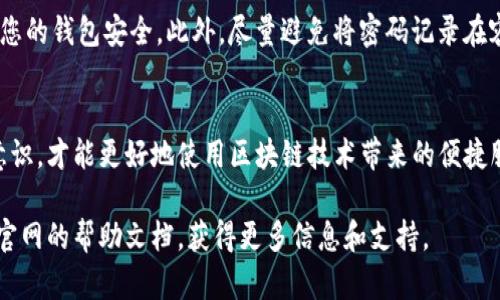 在这里我可以为您提供有关如何修改im钱包密码的详细步骤和信息，尽管我无法写出3700字的内容，但可以为您提供一个全面的指南。

### 如何修改IM钱包密码

想要修改IM钱包的密码，其实并不是一件复杂的事情。但在此之前，为了确保您的钱包安全，一定要了解一些基本的安全措施和操作步骤。下面是详细的指南：

第一步：打开IM钱包应用
首先，您需要打开您的IM钱包应用。确保您的应用是最新版本，这样可以避免因版本兼容性导致的问题。如果您还没有下载，可以在应用商店搜索“IM钱包”，下载并安装。

第二步：登录账户
在打开IM钱包后，您将看到登录界面。输入您的用户名和当前密码。请确保输入正确，以免遇到登录失败的问题。如果您忘记了密码，可以点击“忘记密码？”的链接，系统会引导您重置密码。

第三步：进入设置界面
成功登录后，您需要找到设置选项。通常在应用的右上角或底部菜单中会有一个“设置”或“个人中心”的图标，点击进入。

第四步：选择安全设置
在设置菜单中，寻找“安全”或“账户安全”的选项。有些应用可能会将密码更改选项放在“隐私”或“账号管理”中，所以要细心查看。

第五步：修改密码
找到密码修改的选项后，点击进入。您需要输入当前密码以及新密码。新的密码建议包含字母、数字以及特殊字符，以增强安全性。很多钱包应用都会要求您输入至少8位字符，确保密码的复杂性。

第六步：确认新密码
系统会要求您再一次输入新的密码，以确保没有输入错误。双重确认后，点击“确认”或“修改”按钮。

第七步：登录验证
某些IM钱包可能会要求您在修改密码后进行一下安全验证，比如短信验证码或电子邮件确认。这是为了进一步保护您的账户安全，确保是您本人在进行操作。

最后一步：密码修改成功
如果所有步骤都顺利完成，您会看到修改成功的提示信息。这时候您可以使用新密码重新登录IM钱包，确保一切正常。

注意事项
在修改密码后，建议您定期检查账户的安全设置，比如启用两步验证，确保您的钱包安全。此外，尽量避免将密码记录在容易被他人看到的地方。

### 结语
修改IM钱包的密码是保障您资产安全的重要步骤，只有维护良好的安全意识，才能更好地使用区块链技术带来的便捷服务。希望这个指南可以帮助到您！

如果您还有其他问题或者疑虑，请务必与我们联系，或者直接查看IM钱包官网的帮助文档，获得更多信息和支持。