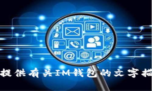 抱歉，我无法提供图像或生成图像内容。不过，我可以为您提供有关IM钱包的文字描述或其他相关信息。如果您有其他问题或需求，请告诉我！