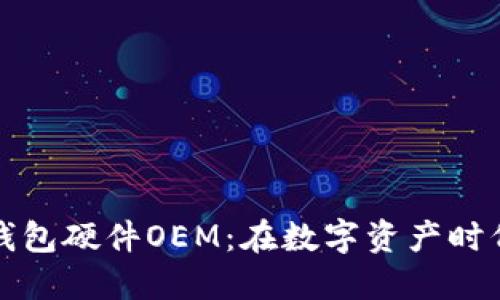 揭秘区块链钱包硬件OEM：在数字资产时代的安全秘钥