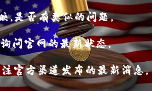 截至我最后的知识更新（2023年10月），imToken钱包的官网仍然在运营。如果你发现无法访问官网，可能是由于临时的服务器问题或网络设置等原因。建议你可以通过以下方式确认：

1. **检查网络连接**：确认你的设备是否连接互联网，尝试访问其他网站。

2. **访问社交媒体**：imToken通常会在其官方社交媒体上发布更新，包括官网的状态和最新公告。

3. **社区论坛**：浏览加密货币相关的社区论坛，查看其他用户的讨论和反映，是否有类似的问题。

4. **联系客服**：如果你还有疑问，可以考虑直接联系imToken的客户支持，询问官网的最新状态。

请注意任何关于加密货币及其相关服务的信息可能会有所变动，建议随时关注官方渠道发布的最新消息。