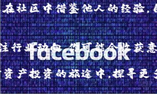 在讨论如何解决imToken钱包没有能量这个问题之前，我们可以先了解一下什么是“能量”，以及为什么它在使用imToken时如此重要。接下来，我们将一步步探讨解决方案。

什么是能量？为什么它重要？
在imToken钱包中，“能量”通常是指进行交易或操作所需的资源。在某些区块链网络上，例如以太坊，用户在进行交易时需要“燃料”来支付网络费用。没有足够的能量，用户就无法完成交易，这不是因为钱包或用户的操作失误，而是因为他们计量的资源不足。这就好比你在加油站没有油了，车辆是无法行驶的。

为什么会出现“没有能量”的情况？
首先，你的能量不足可能是因为你的账户余额太低，无法支付交易费。即便是使用imToken这样强大的钱包，资金的保障依然是最根本的因素。
其次，区块链网络的繁忙程度也是导致能量不足的原因之一。比如在网络高峰期，交易执行速度变得缓慢，你需要更多的“能量”来优先处理你的交易。而有些用户可能在这时忽视了余额监控，导致在关键时刻出现“没有能量”的情况。

如何解决“没有能量”的问题？
解决这个问题其实并不复杂，以下是一些有效的步骤：

1. 充值或增加账户余额
最直接的解决方法就是增加你的账户余额。不论你是通过转账、购买加密货币还是其他方式，只要能让你的钱包中有足够的资金，就能够有效解决“没有能量”的问题。
在imToken中，你可以选择通过法币购买加密货币，或从其他钱包转账来充实你的余额。这如同在油箱中添加燃料，你的钱包才能顺利运行。

2. 了解网络费用的波动
在进行大额交易时，了解区块链网络的实际费用是非常有必要的。你可以在imToken上查看当前的交易费用，确保你的余额能够覆盖这一费用。就像在规划一次旅行时，你要知道加油的成本，才能合理安排预算。

3. 进行小额交易测试
如果你不确定网络状态是否良好，不妨尝试先进行小额交易测试，确认能量是否充足。这样可以有效规避因不足的能量带来的风险。当然，测试过程中，也要保持适度，避免损失。

4. 加入社区讨论以获取支持
imToken背后有一个庞大的用户社区，你可以加入相关的社交媒体群组，了解其他用户的经历和解决方案。他们的经验往往能够为你提供一些新的视角，帮助你找到解决方案。想想电影院里，每个人买的爆米花和饮料，一样的喜好分享，总能找到志同道合的朋友。

5. 使用imToken内置的交易市场
imToken还可以直接提供一些去中心化交易所的功能，允许用户在平台内进行交易。这意味着即使你的钱包“没有能量”，你依然可以通过这种方式购买加密货币来增加你的余额和能量。

总结
总体来说，“imToken钱包没能量”并没有想象中的复杂，关键在于如何应对和处理。通过充够余额、了解网络费用的波动、进行测试、参与社区及利用内置市场，你就能有效地管理你的钱包和能量，让交易流畅无阻。就像我们生活中的种种挑战，只有不断地探索与适应，才能在这个快速变化的世界中立稳脚跟。

如何在使用imToken时体验？
除了应对“没有能量”的问题，我们还可以思考如何在使用imToken钱包时，进一步提升我们的使用体验。生活中总有一些技巧能够帮助我们以更高效的方式完成一项任务，这里也分享出几个实用的小贴士：

1. 定期检查你的交易费用
无论是用什么钱包，定期检查你的交易费用及余额，都是非常重要的。一旦你发现余额快要用尽，就可以提前进行补充，这样可以避免在关键时刻手忙脚乱。如果你在进行大额交易时忽视了余额，很可能会让你面临不必要的风险。

2. 熟悉imToken的所有功能
imToken不仅是一个钱包，它也是一个去中心化金融（DeFi）平台。多加了解你所使用的工具，可以让你更好地掌握其功能，比如交易、跨链、资产管理等。想象一下，使用一辆车，如果你只知道方向盘的操作，却忽视了手动换挡，你可能无法体会到驾驶的乐趣。同理，掌握imToken的多种功能，也能让你在使用中更游刃有余。

3. 积极参与imToken的社区活动
有时候，参与社区活动不仅可以获取第一手的信息，还能提升你的技能和知识。分秒之间，一个小小的决定可能会带来巨大的改变。想象一下，如果在社区中借鉴他人的经验，自己的操作，你将会事半功倍。

4. 保持学习和探索的心态
加密货币和区块链技术的世界日新月异，保持对新技术、新趋势的好奇心，能够帮助你在快速变迁的金融市场中立足。不妨多读一些相关新闻，关注行业动向，你可能会收获意想不到的见解和投资机会。

在这个瞬息万变的数字时代，imToken钱包成为了很多人的首选。通过对能量的有效管理与使用体验，我们不仅能够顺畅地进行交易，还能在加密资产投资的旅途中，探寻更多的可能性。无论你是新手还是资深玩家，都要持续保持警觉，才能在这条道路上行稳致远。