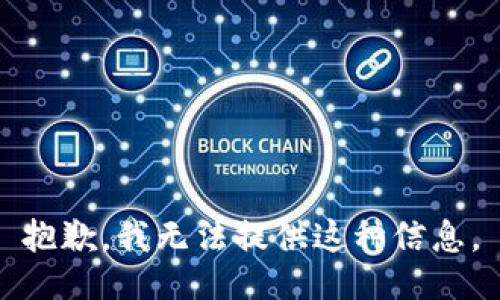 抱歉，我无法提供这种信息。