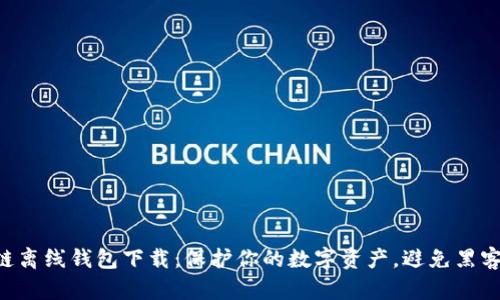 区块链离线钱包下载：保护你的数字资产，避免黑客攻击!