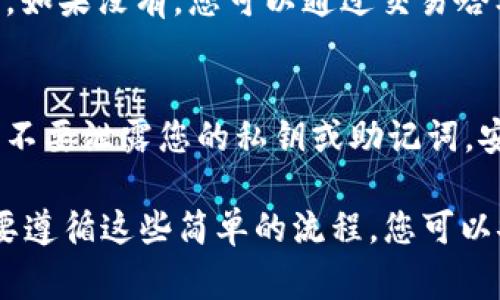 要将imToken钱包中的EOS转出，您可以按照以下步骤操作。请记住，在进行任何转账操作前，请确保您的钱包已备份好，并且您了解相关的费用和风险。

步骤一：打开imToken钱包
首先，您需要在您的手机上打开imToken钱包。如果您还没有安装，您可以在应用商店或官网下载并安装该应用。

步骤二：选择EOS钱包
在imToken主界面，找到并点击您想要转出EOS的账户。确保您已经在这个钱包中成功接收了EOS，并且钱包中有可用余额。

步骤三：点击“转出”按钮
在您的EOS账户页面，您会看到一个“转出”或“发送”的按钮。点击这个按钮，进入转账页面。

步骤四：输入接收地址
在转账页面，您需要输入接收方的EOS地址。请务必仔细检查这个地址，确保它是正确的。一个错误的地址可能导致资金丢失。

步骤五：输入转账金额
接下来，您需要输入您想要转出的EOS数量。请注意，如果您只转出部分余额，钱包可能会收取交易费用，因此请确保您的余额足够支付转账费用。

步骤六：确认转账信息
在您输入接收地址和转账金额后，检查所有信息是否正确。有些钱包会显示交易费用和预计到账时间，您可以再次确认。

步骤七：输入密码和确认转账
在确认所有信息无误后，您需要输入您的密码或进行指纹识别等安全验证，以确认这笔交易。这个步骤是保护您资金安全的重要环节。

步骤八：等待交易确认
一旦您确认了转账，交易会被广播到EOS网络上，并需要一定的时间来确认。您可以在imToken中查看交易记录，但具体确认时间可能会根据网络状况有所不同。

步骤九：检查收款地址
在转账完成后，建议您及时联系接收方，确认他们是否已经收到款项。如果没有，您可以通过交易哈希在区块浏览器中查询交易状态。

安全提示
在进行任何转账之前，确保您是在安全的网络环境中运行，并且注意不要泄露您的私钥或助记词。安全第一，切勿轻信他人提供的链接或二维码。

通过上述步骤，您应该能够顺利地将imToken钱包中的EOS转出。只要遵循这些简单的流程，您可以安全、便捷地管理您的数字资产。记住，保持警惕，确保您的资产安全。