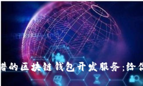 如何选择靠谱的区块链钱包开发服务：给你最全的指南