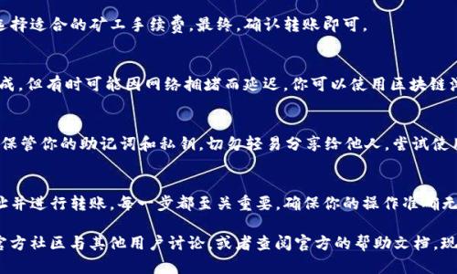 将钱包转入 imToken 的过程并不复杂，但需要遵循一些步骤来确保安全和顺利。下面是详细的操作指南。

第一步：下载并安装 imToken
首先，你需要在你的手机上下载并安装 imToken 应用。imToken 是一个安全的数字资产钱包，支持多种加密货币的管理。你可以在 App Store 或 Google Play 找到它，或者直接从 imToken 的官方网站下载最新版本。

第二步：创建或导入钱包
安装完成后，打开 imToken 应用。如果你是第一次使用 imToken，你需要选择“创建钱包”并按照提示完成相关设置，比如设置密码和备份助记词。如果你已有钱包，可以选择“导入钱包”，输入你的助记词或私钥来恢复钱包。

第三步：获取钱包地址
一旦你的钱包创建完成或成功导入，你将看到你的钱包界面。此时，你需要获取你的钱包地址，这是进行资产转入的关键。在钱包界面中，选择你想要转入的币种，点击“接收”，就可以看到相应的地址。记得复制地址或使用二维码进行转账。

第四步：选择转入方式
根据你想要将资产转入 imToken 的来源，可以选择不同的方式，比如从其他数字资产钱包转账、从交易所提现等。无论哪种方式，请确保发送的币种与你在 imToken 中选择的币种一致，以免发生资产丢失。

第五步：进行转账操作
无论你是通过其他钱包还是交易所进行转账，你都需要粘贴 imToken 的钱包地址。确认地址无误后，输入转账金额，并选择适合的矿工手续费。最终，确认转账即可。

第六步：确认到账情况
转账完成后，回到 imToken 钱包中。在钱包界面，你可以查看你的资产是否已经到账。一般情况下，转账会在几分钟内完成，但有时可能因网络拥堵而延迟。你可以使用区块链浏览器来跟踪交易进度，输入你的钱包地址或者交易哈希。

安全提示
在进行任何转账时，安全始终是第一位的。请确保你所使用的网络是安全的，避免在公共场合下进行敏感操作。同时，妥善保管你的助记词和私钥，切勿轻易分享给他人。尝试使用两步验证等多重安全措施来保护你的资产。

总结
将钱包转入 imToken 的流程相对简单，只需遵循上述步骤即可顺利完成。从下载应用，到创建或导入钱包，再到获取地址并进行转账，每一步都至关重要。确保你的操作准确无误，能够有效减少转账过程中的风险。希望这篇文章能够帮助你顺利将资产转入 imToken，并享受数字资产管理的乐趣！

通过以上步骤，你就可以顺利地将钱包转入 imToken。如果你在操作过程中遇到任何问题，可以随时访问 imToken 的官方社区与其他用户讨论，或者查阅官方的帮助文档。现在就开始吧，享受数字货币的便捷与乐趣！