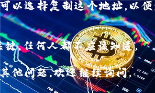 要查看 imToken 钱包地址，您可以按照以下步骤进行操作：

### 1. 打开 imToken 应用
首先，确保您的手机上已经安装了 imToken 钱包应用，并且您已经成功登录。

### 2. 进入主界面
打开应用后，您将进入主界面，通常会显示您当前钱包的资产概览。

### 3. 选择对应的数字资产
在主界面上，您会看到不同的资产。如果您想查看某个特定数字资产的地址，您需要点击该资产。例如，点击 “Ethereum” 或 “Bitcoin”。

### 4. 查找地址
在资产详情页，您会看到该资产的详细信息，包括当前的余额和交易记录。查找 “收款” 或 “接收” 的选项，一般会有一个按钮，点击后可以看到您的钱包地址。

### 5. 复制钱包地址
通常在“收款”页面上会显示一个二维码以及对应的地址信息，您可以选择复制这个地址，以便发送给其他用户或者用于交易。

### 6. 注意安全
请记住，不要泄露您的私钥和助记词，这些信息是访问您钱包的关键，任何人都不应该知道。

希望这些步骤能帮助您顺利查看 imToken 钱包地址！如果还有其他问题，欢迎继续询问。