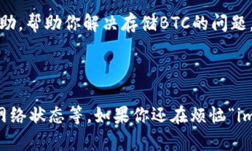 截至我的最后更新（2023年10月），imToken钱包确实可以支持比特币（BTC）的存储与管理。不过，可能会有一些情况导致用户在使用imToken钱包时遇到问题。下面是一些可能的原因和解决方案。

### 1. 钱包版本问题

确保使用最新版本
imToken会定期更新其应用程序，修复bug并增加新功能。如果你当前使用的版本不是最新的，可能会导致某些功能无法正常使用，包括比特币的存储和显示。请在应用商店检查并下载最新版本。

### 2. 钱包设置

检查钱包设置
在imToken中，你需要确保已经正确添加了比特币钱包。在钱包界面，点击“添加钱包”或“导入钱包”功能，确保选择了正确的加密货币。如果比特币钱包没有被添加，你将无法看到或存储BTC。

### 3. 网络问题

网络连接状况
有时候，网络连接的不稳定也可能导致imToken无法正常显示你的BTC余额。确认你的网络连接正常，然后重启应用程序，查看问题是否解决。

### 4. 交易未确认

确认交易状态
如果你刚刚进行了比特币交易，可能还需要等待区块链网络的确认。如果交易未被确认，它可能不会出现在你钱包的余额中。你可以通过区块浏览器来查看交易状态。

### 5. 客服支持

寻求技术支持
如果上述方法依然无法解决问题，建议直接联系客服或社区支持。他们通常可以提供更专业的帮助，帮助你解决存储BTC的问题。

### 总结

虽然imToken可以存储比特币，但用户在使用过程中可能会遇到各种问题，包括钱包版本、设置、网络状态等。如果你还在烦恼“imToken钱包不能存储BTC吗？”那么以上的方法应该能帮你更好地理解如何管理自己的加密资产。