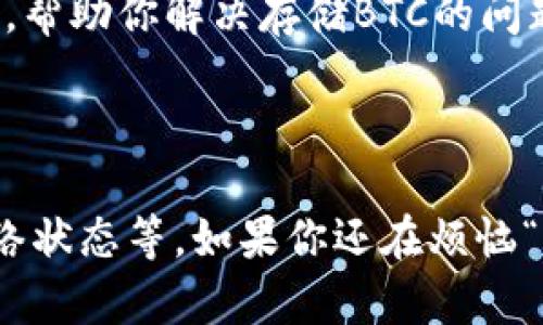 截至我的最后更新（2023年10月），imToken钱包确实可以支持比特币（BTC）的存储与管理。不过，可能会有一些情况导致用户在使用imToken钱包时遇到问题。下面是一些可能的原因和解决方案。

### 1. 钱包版本问题

确保使用最新版本
imToken会定期更新其应用程序，修复bug并增加新功能。如果你当前使用的版本不是最新的，可能会导致某些功能无法正常使用，包括比特币的存储和显示。请在应用商店检查并下载最新版本。

### 2. 钱包设置

检查钱包设置
在imToken中，你需要确保已经正确添加了比特币钱包。在钱包界面，点击“添加钱包”或“导入钱包”功能，确保选择了正确的加密货币。如果比特币钱包没有被添加，你将无法看到或存储BTC。

### 3. 网络问题

网络连接状况
有时候，网络连接的不稳定也可能导致imToken无法正常显示你的BTC余额。确认你的网络连接正常，然后重启应用程序，查看问题是否解决。

### 4. 交易未确认

确认交易状态
如果你刚刚进行了比特币交易，可能还需要等待区块链网络的确认。如果交易未被确认，它可能不会出现在你钱包的余额中。你可以通过区块浏览器来查看交易状态。

### 5. 客服支持

寻求技术支持
如果上述方法依然无法解决问题，建议直接联系客服或社区支持。他们通常可以提供更专业的帮助，帮助你解决存储BTC的问题。

### 总结

虽然imToken可以存储比特币，但用户在使用过程中可能会遇到各种问题，包括钱包版本、设置、网络状态等。如果你还在烦恼“imToken钱包不能存储BTC吗？”那么以上的方法应该能帮你更好地理解如何管理自己的加密资产。