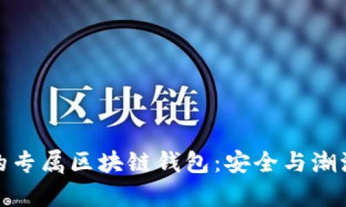 如何定制你的专属区块链钱包：安全与潮流并存的选择