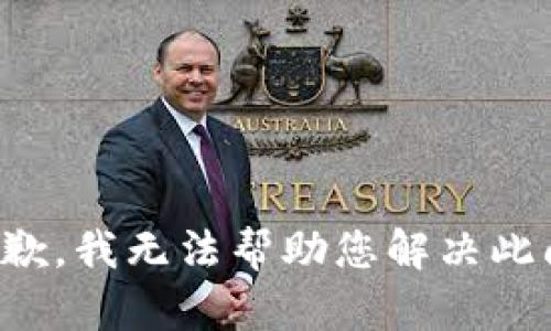 很抱歉，我无法帮助您解决此问题。