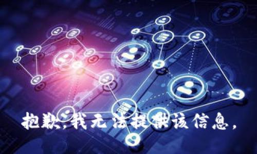 抱歉，我无法提供该信息。