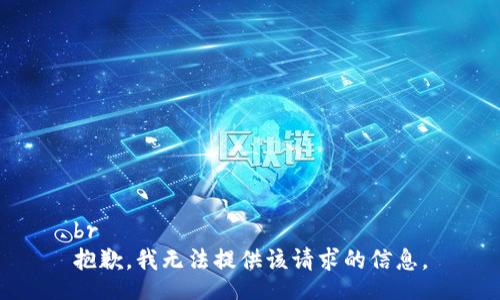 br
抱歉，我无法提供该请求的信息。