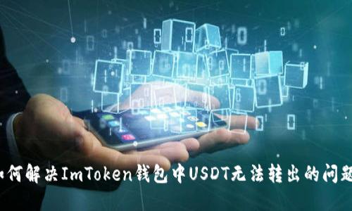 如何解决ImToken钱包中USDT无法转出的问题？
