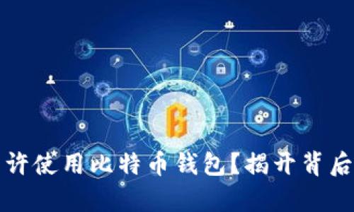 中国为何不允许使用比特币钱包？揭开背后的真相与影响