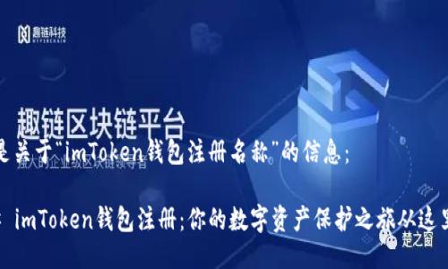 以下是关于“imToken钱包注册名称”的信息：

### imToken钱包注册：你的数字资产保护之旅从这里开始