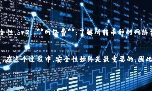 将IM钱包里的币转移到交易所是一个相对简单的过程，但需要认真对待每一步，以确保安全和准确性。下面我将提供一个详细的指南，帮助你顺利完成这个过程。

步骤一：选择交易所
首先，你需要选择一个适合的交易所。常见的选择包括币安、火币、OKEx等。请确认该交易所支持你钱包中币种的交易。

步骤二：注册和验证账户
如果你还没有在交易所注册账户，按照以下步骤进行：br1. 访问交易所官网，点击“注册”按钮。br2. 填写所需信息，通常包括电子邮件、密码等。br3. 完成邮箱验证。br4. 根据需要进行身份验证，通常需要上传身份证明文件。

步骤三：获取交易所的充值地址
在交易所中，找到“资产”或“钱包”部分，选择你要充值的币种。 点击“充值”后，系统会生成一个唯一的充值地址。这个地址就是你需要从IM钱包转出币的目标地址。

步骤四：打开IM钱包
在IM钱包中，找到你想转移的币种，点击相应的选项。通常，你会看到一个“发送”或“转出”的选项。

步骤五：输入交易所的充值地址
在IM钱包的发送界面，输入刚刚获取的交易所充值地址。请仔细核对这一步，确保地址准确无误，因为错误的地址会导致资金丢失。

步骤六：确认转账金额
选择你要转出的币的数量。在转账前，最好留意一些费用信息（比如网络费），确保你转出的金额能够完整到达交易所。

步骤七：确认并发送
确认所有信息无误后，点击“发送”或“确认”按钮进行转账。根据你钱包的设置，你可能需要输入密码或进行其他身份验证步骤。

步骤八：等待确认
币种转账后，会经过区块链的确认过程，这个时间通常从几分钟到数小时不等，具体取决于所用的区块链网络的繁忙程度。你可以在交易所的资产页面查看充值状态。

步骤九：完成交易
一旦转账确认，资金将出现在你的交易所账户中。你现在就可以开始进行交易，买入或卖出你想要的币种。

注意事项
在整个过程中，有几个注意事项：br1. **安全性**：确保你的交易所和钱包都启用了双重身份验证，增强安全性。br2. **网络费**：了解所转币种的网络费，以免出现余额不足的问题。br3. **地址确认**：再次强调，请务必核对充值地址的准确性，以免资金丢失。

总结
将IM钱包里的币转移到交易所并不是一件复杂的事情，只要你按照上述步骤认真操作，就能顺利完成。不过，在这个过程中，安全性始终是最重要的，因此请保持警惕，保护好你的资产。

希望这个指南能帮助到你，如果你还有其他问题，随时可以问我！